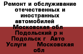 Ремонт и обслуживание отечественных и иностранных автомобилей!!! - Московская обл., Подольский р-н, Подольск г. Авто » Услуги   . Московская обл.
